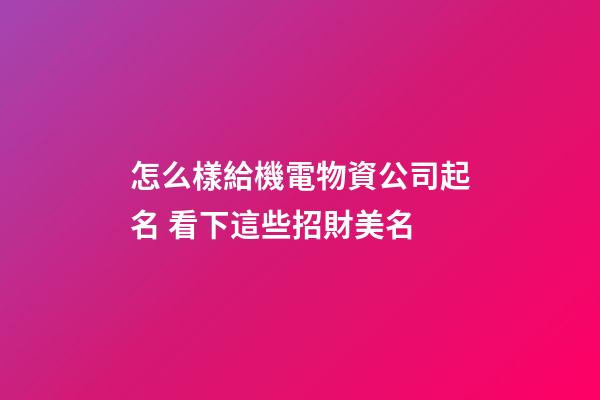 怎么樣給機電物資公司起名 看下這些招財美名-第1張-公司起名-玄機派